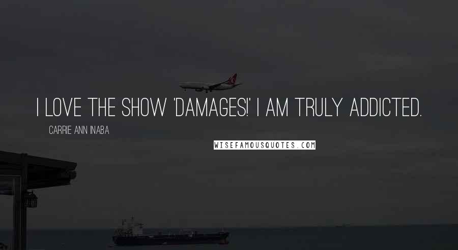 Carrie Ann Inaba Quotes: I love the show 'Damages!' I am truly addicted.