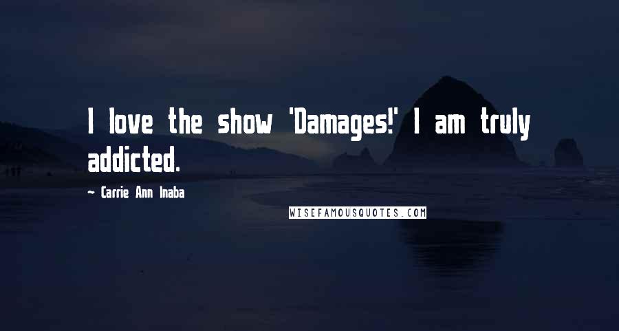 Carrie Ann Inaba Quotes: I love the show 'Damages!' I am truly addicted.