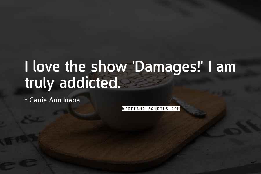 Carrie Ann Inaba Quotes: I love the show 'Damages!' I am truly addicted.