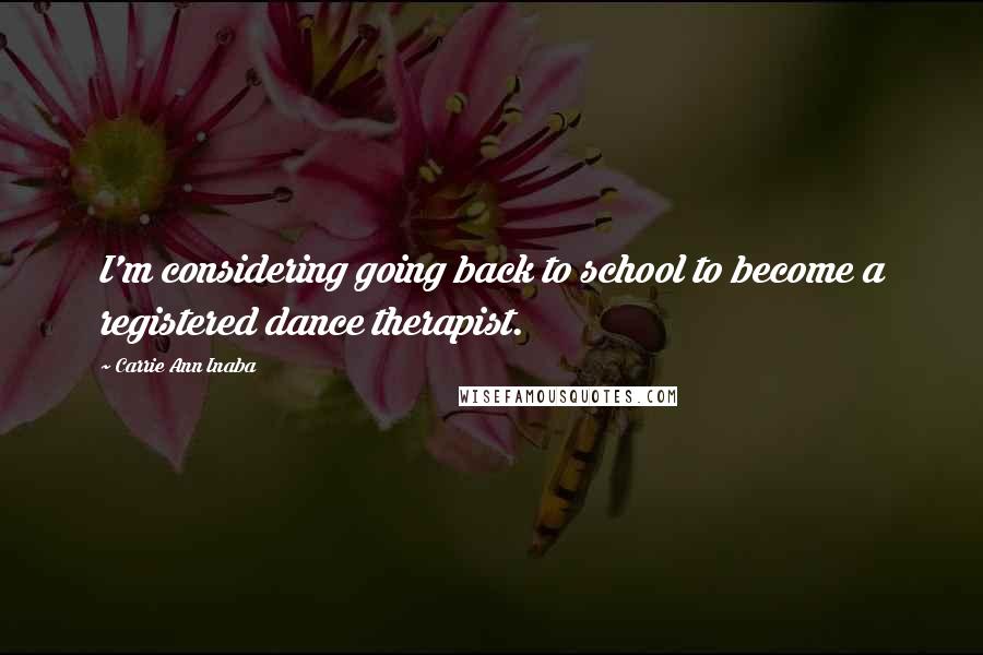 Carrie Ann Inaba Quotes: I'm considering going back to school to become a registered dance therapist.