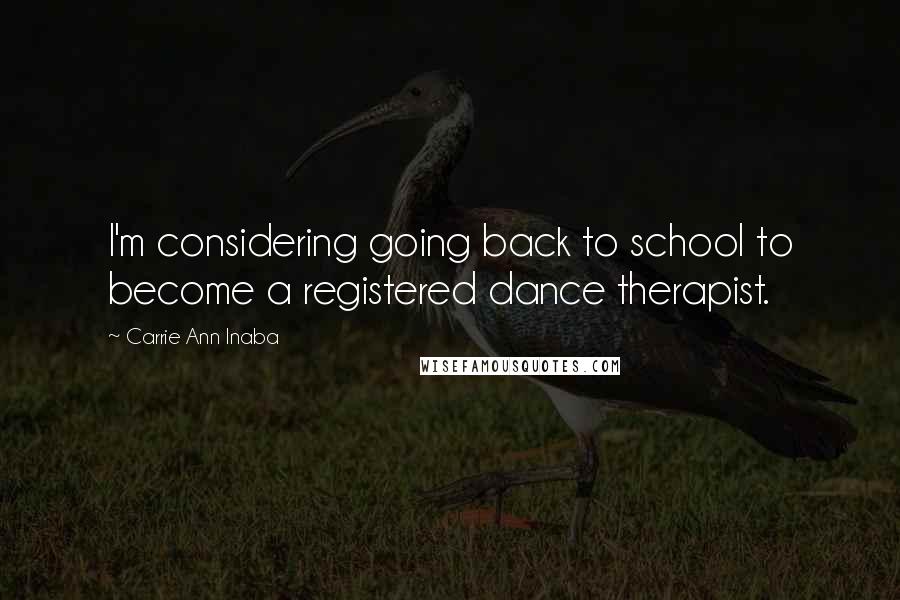 Carrie Ann Inaba Quotes: I'm considering going back to school to become a registered dance therapist.