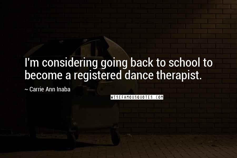 Carrie Ann Inaba Quotes: I'm considering going back to school to become a registered dance therapist.