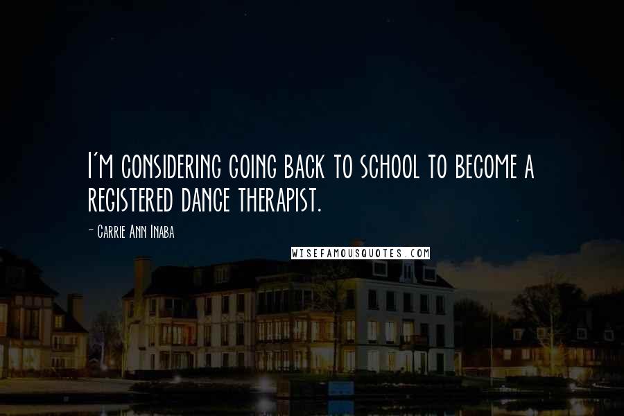 Carrie Ann Inaba Quotes: I'm considering going back to school to become a registered dance therapist.