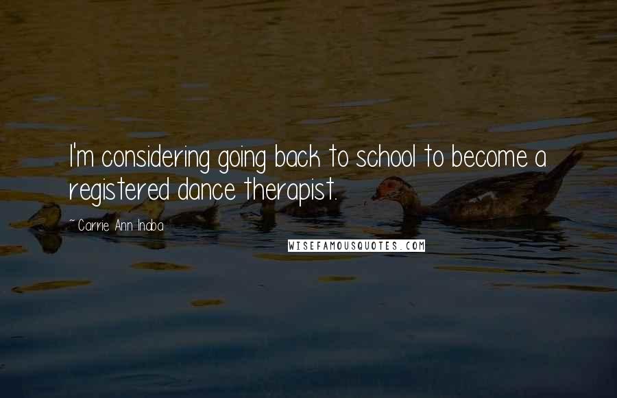 Carrie Ann Inaba Quotes: I'm considering going back to school to become a registered dance therapist.