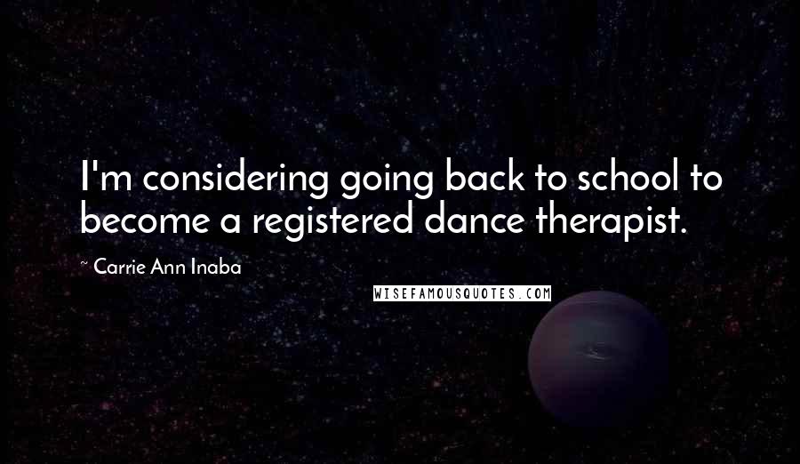Carrie Ann Inaba Quotes: I'm considering going back to school to become a registered dance therapist.