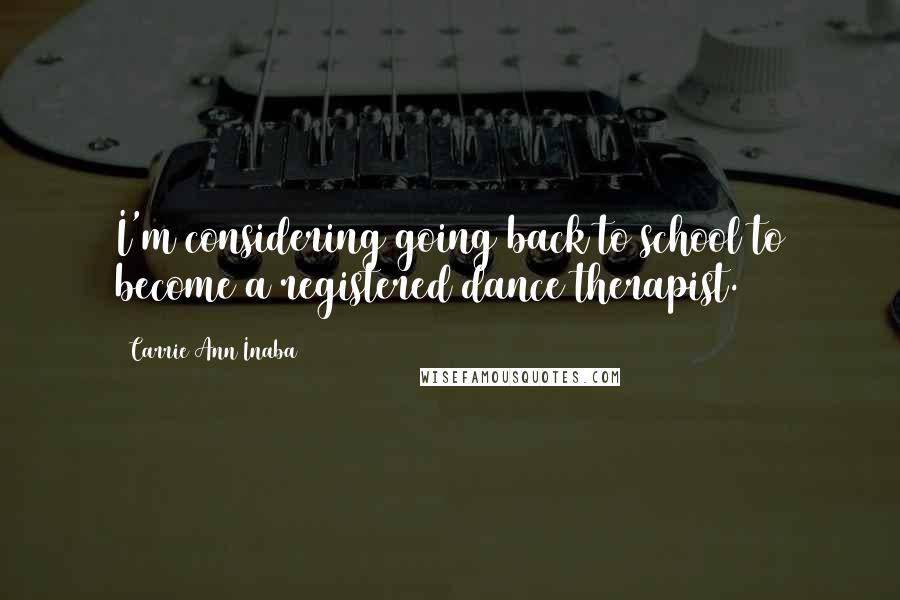 Carrie Ann Inaba Quotes: I'm considering going back to school to become a registered dance therapist.