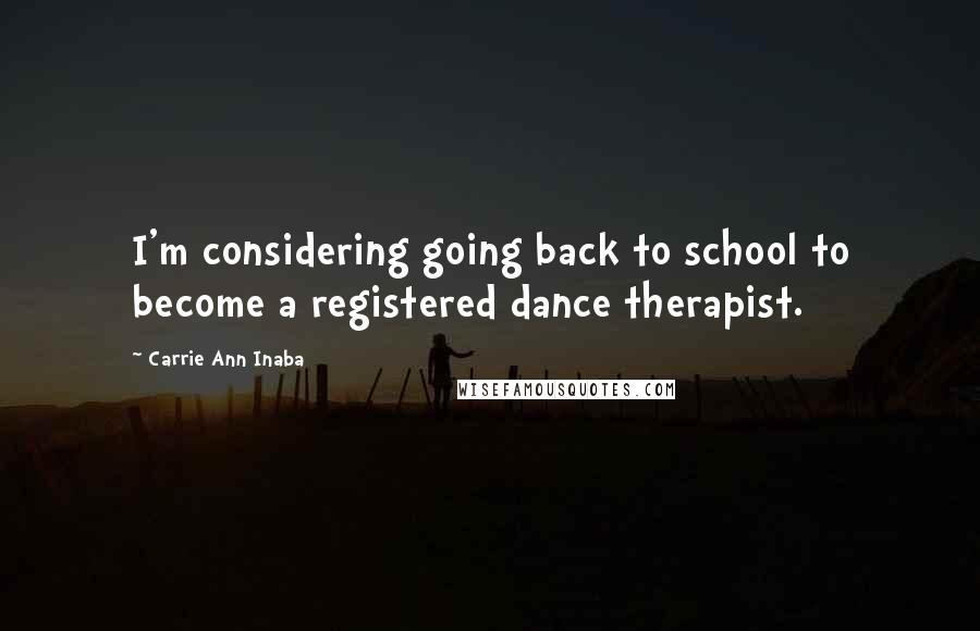 Carrie Ann Inaba Quotes: I'm considering going back to school to become a registered dance therapist.