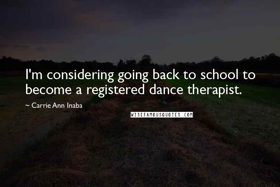 Carrie Ann Inaba Quotes: I'm considering going back to school to become a registered dance therapist.