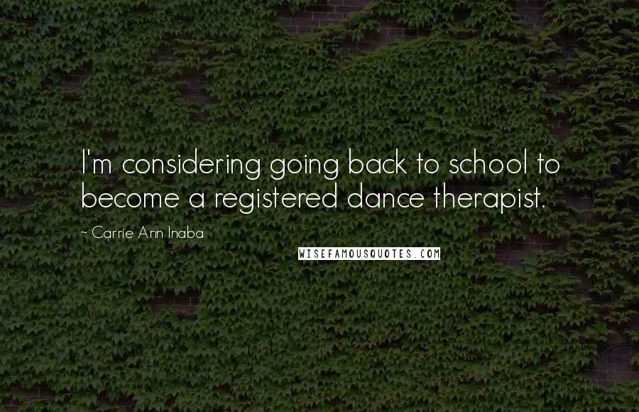 Carrie Ann Inaba Quotes: I'm considering going back to school to become a registered dance therapist.