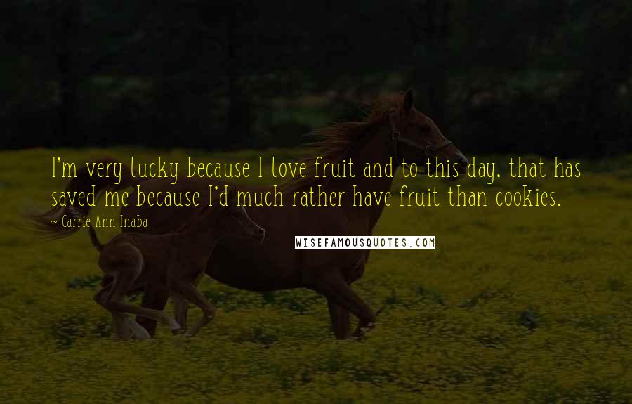 Carrie Ann Inaba Quotes: I'm very lucky because I love fruit and to this day, that has saved me because I'd much rather have fruit than cookies.