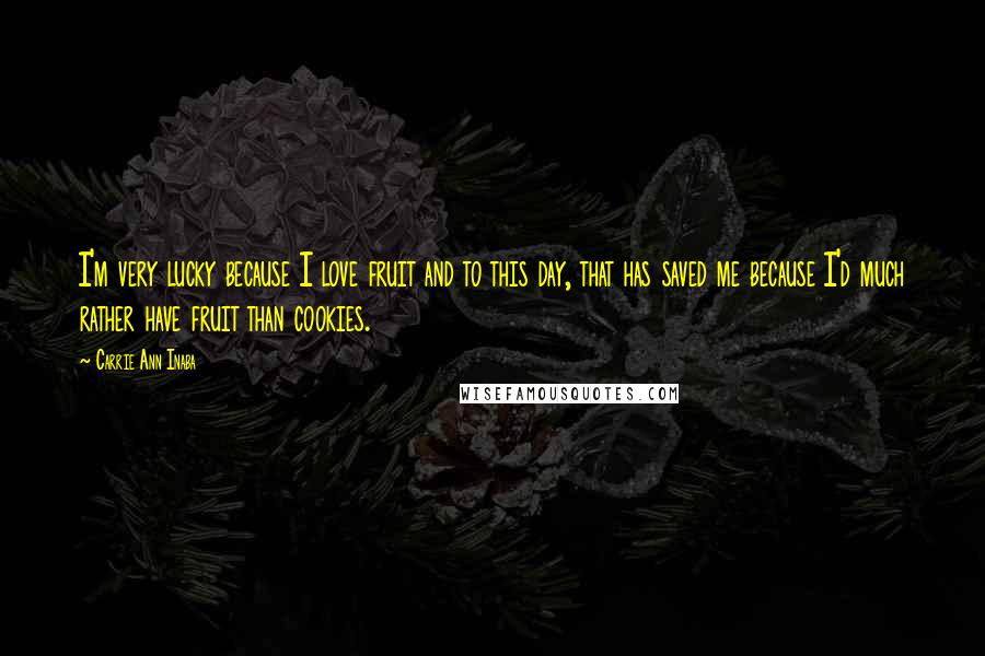 Carrie Ann Inaba Quotes: I'm very lucky because I love fruit and to this day, that has saved me because I'd much rather have fruit than cookies.