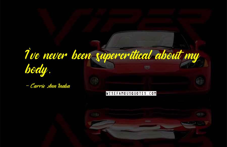 Carrie Ann Inaba Quotes: I've never been supercritical about my body.