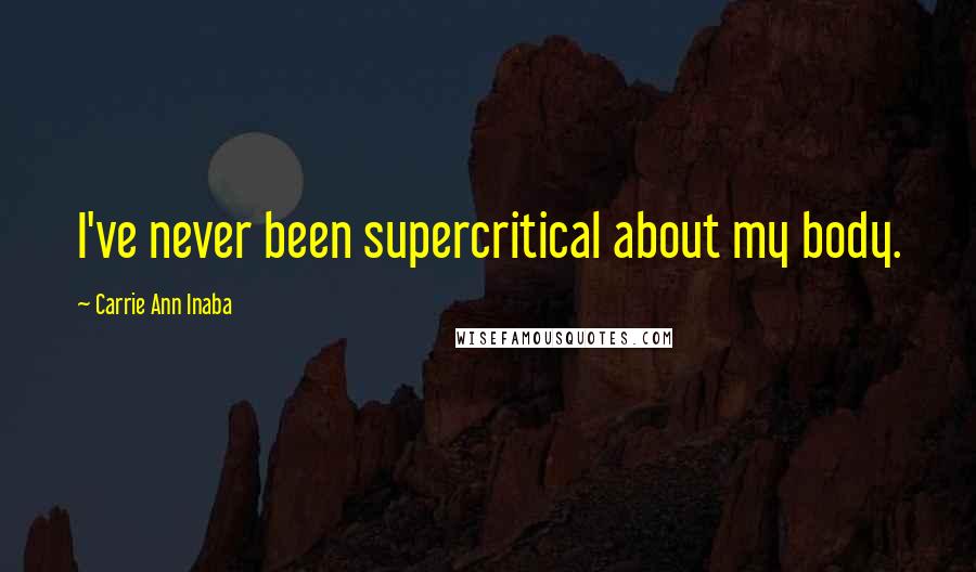 Carrie Ann Inaba Quotes: I've never been supercritical about my body.