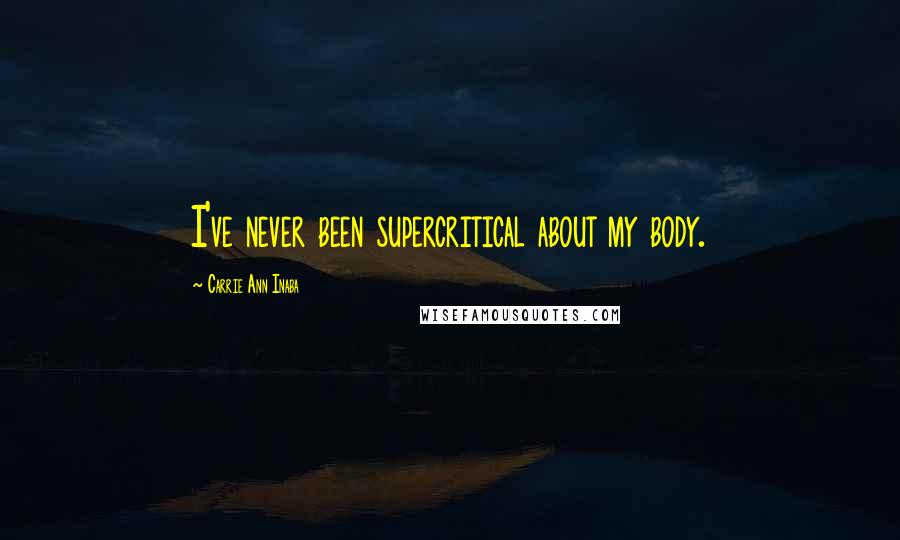 Carrie Ann Inaba Quotes: I've never been supercritical about my body.