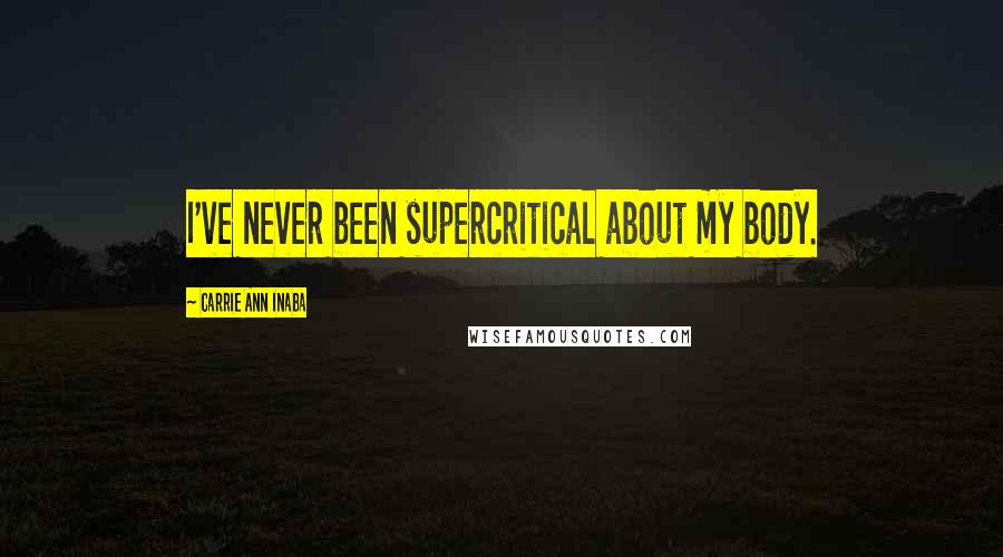 Carrie Ann Inaba Quotes: I've never been supercritical about my body.