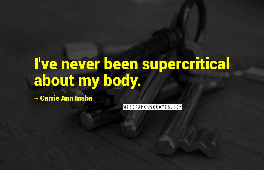 Carrie Ann Inaba Quotes: I've never been supercritical about my body.