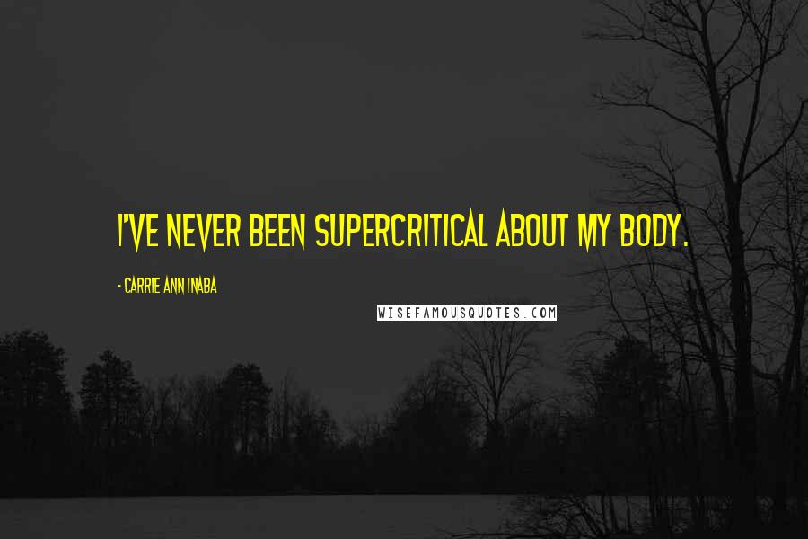 Carrie Ann Inaba Quotes: I've never been supercritical about my body.