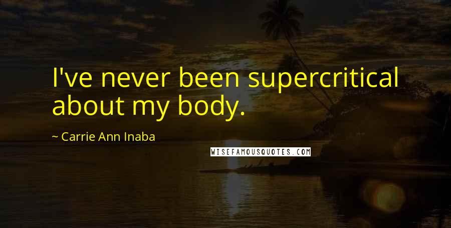 Carrie Ann Inaba Quotes: I've never been supercritical about my body.