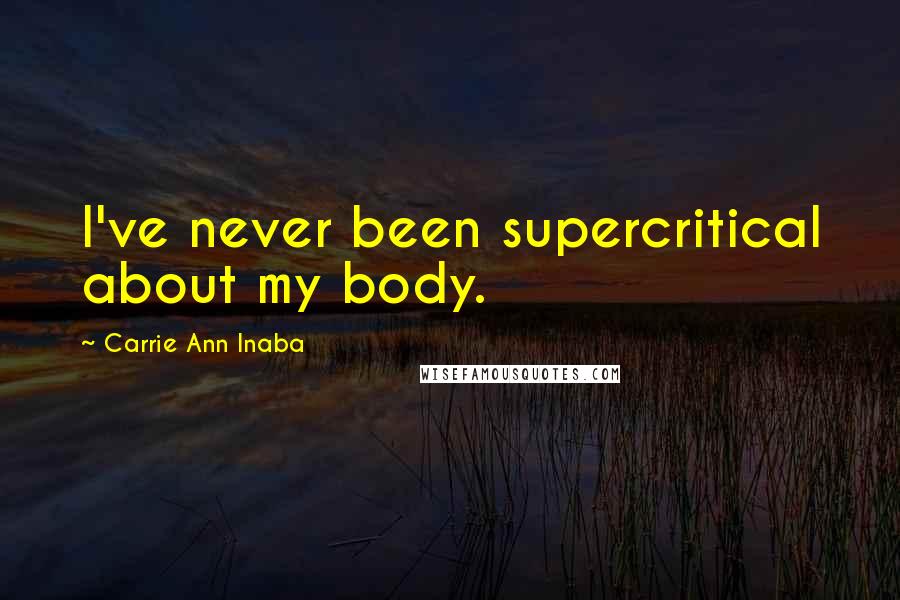 Carrie Ann Inaba Quotes: I've never been supercritical about my body.