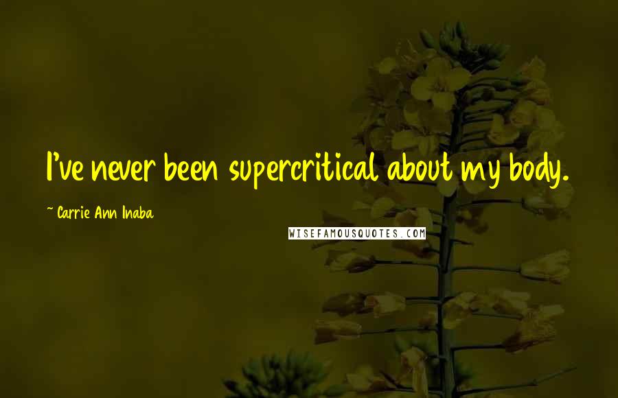 Carrie Ann Inaba Quotes: I've never been supercritical about my body.
