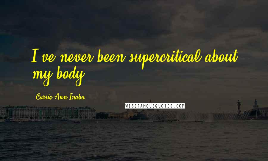 Carrie Ann Inaba Quotes: I've never been supercritical about my body.
