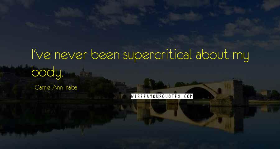 Carrie Ann Inaba Quotes: I've never been supercritical about my body.