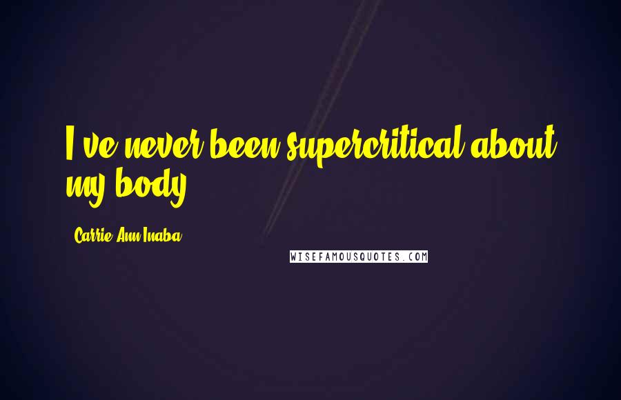 Carrie Ann Inaba Quotes: I've never been supercritical about my body.
