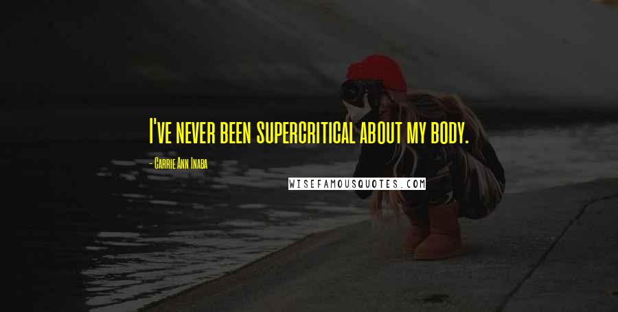 Carrie Ann Inaba Quotes: I've never been supercritical about my body.
