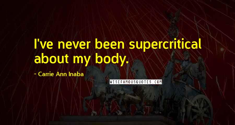 Carrie Ann Inaba Quotes: I've never been supercritical about my body.