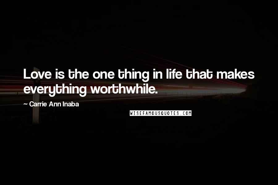 Carrie Ann Inaba Quotes: Love is the one thing in life that makes everything worthwhile.