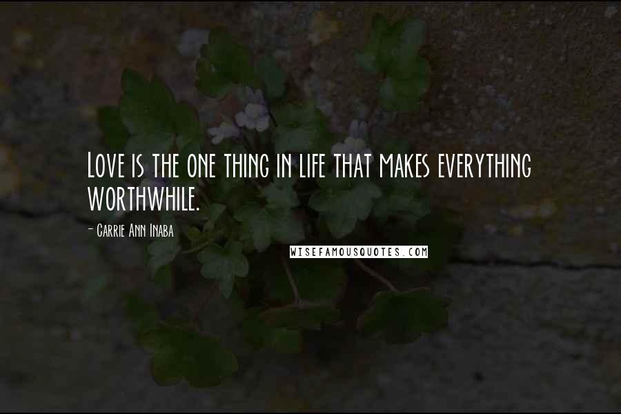 Carrie Ann Inaba Quotes: Love is the one thing in life that makes everything worthwhile.