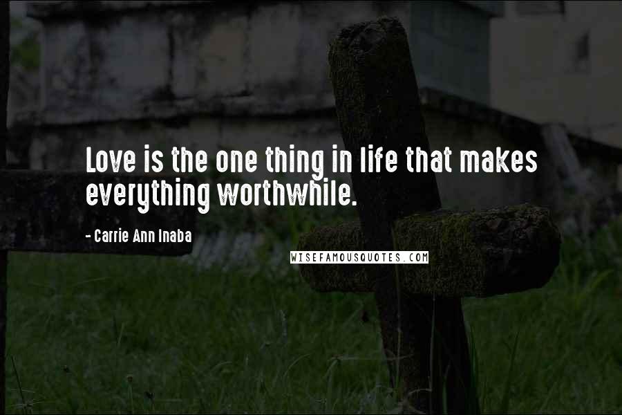 Carrie Ann Inaba Quotes: Love is the one thing in life that makes everything worthwhile.