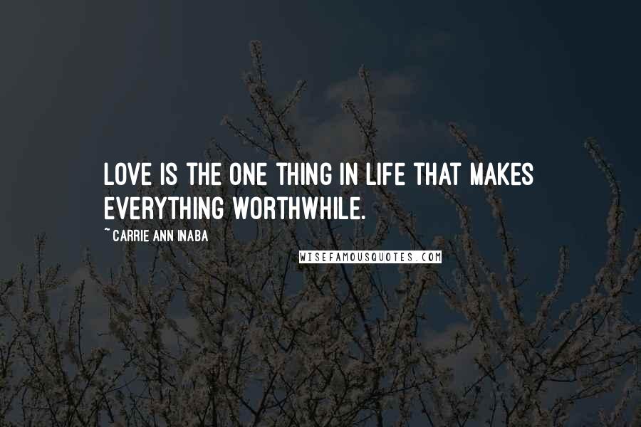 Carrie Ann Inaba Quotes: Love is the one thing in life that makes everything worthwhile.