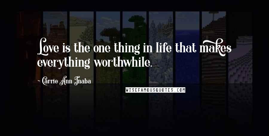 Carrie Ann Inaba Quotes: Love is the one thing in life that makes everything worthwhile.