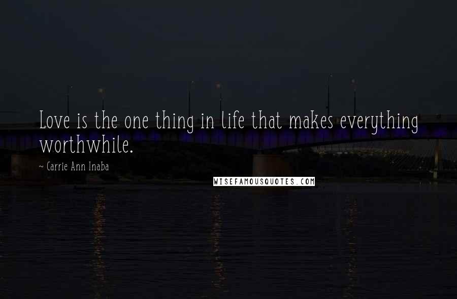 Carrie Ann Inaba Quotes: Love is the one thing in life that makes everything worthwhile.