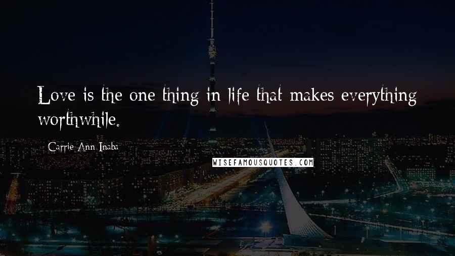 Carrie Ann Inaba Quotes: Love is the one thing in life that makes everything worthwhile.