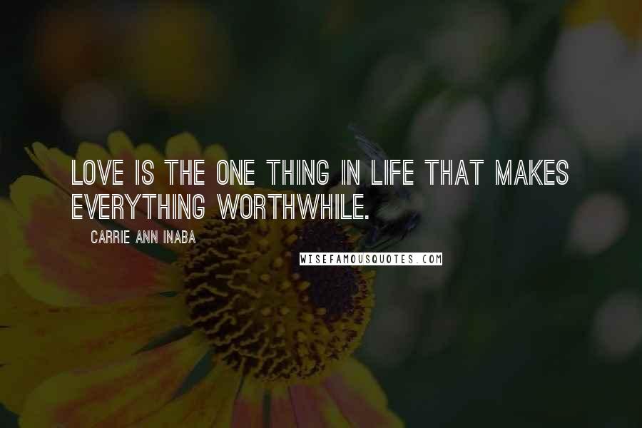 Carrie Ann Inaba Quotes: Love is the one thing in life that makes everything worthwhile.