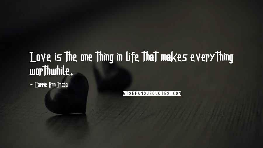 Carrie Ann Inaba Quotes: Love is the one thing in life that makes everything worthwhile.