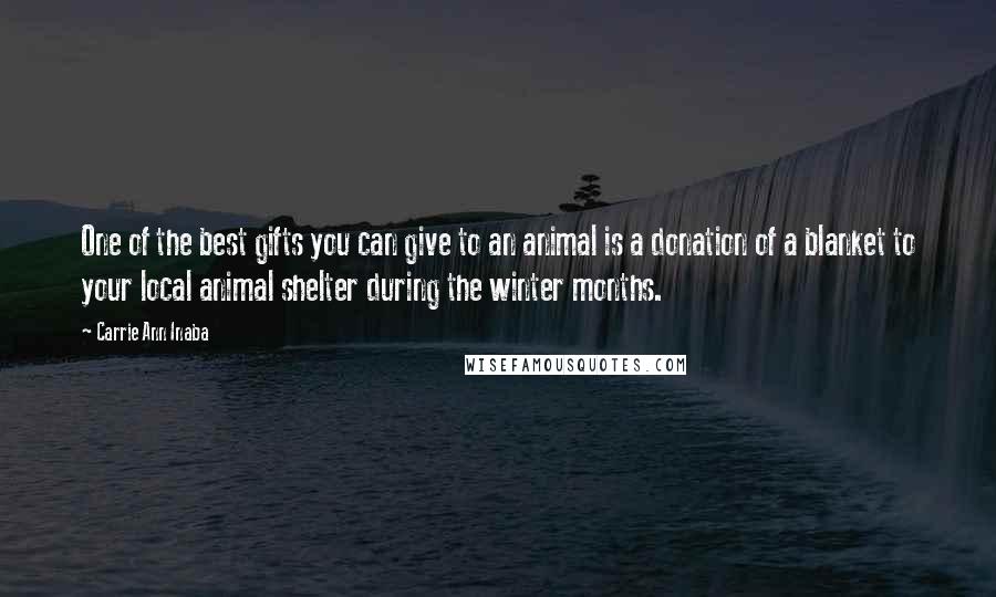 Carrie Ann Inaba Quotes: One of the best gifts you can give to an animal is a donation of a blanket to your local animal shelter during the winter months.