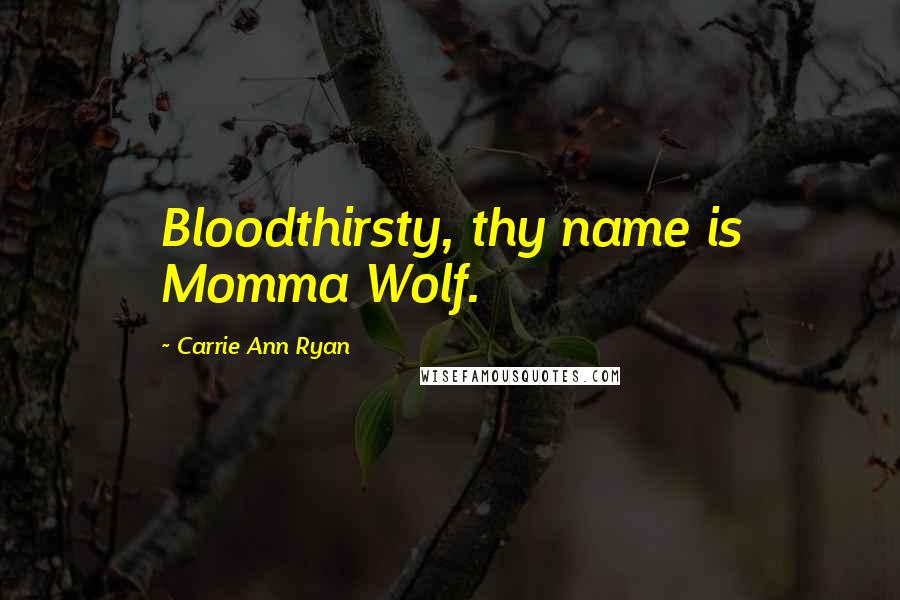 Carrie Ann Ryan Quotes: Bloodthirsty, thy name is Momma Wolf.