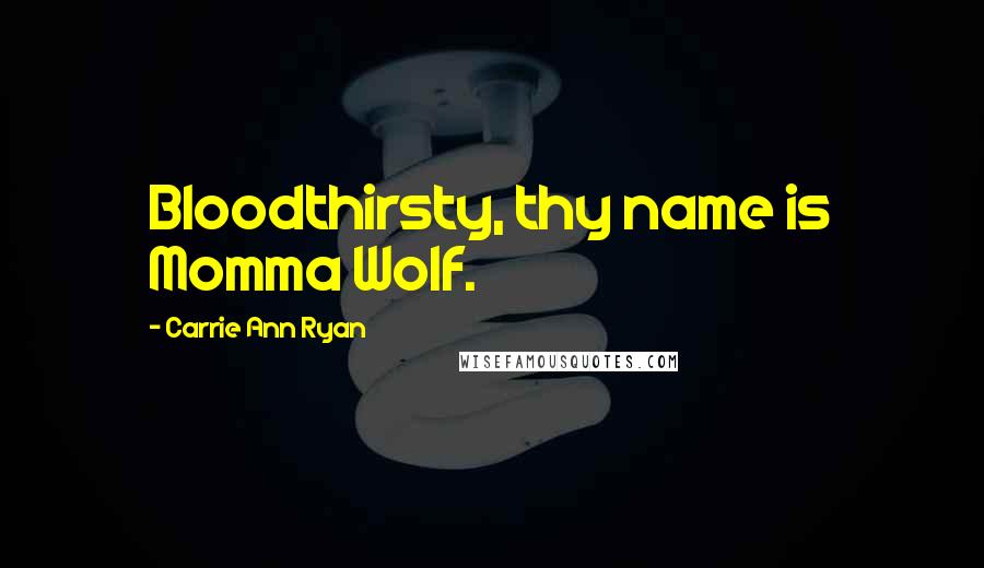 Carrie Ann Ryan Quotes: Bloodthirsty, thy name is Momma Wolf.