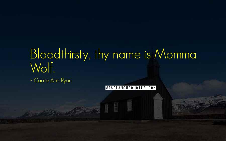 Carrie Ann Ryan Quotes: Bloodthirsty, thy name is Momma Wolf.