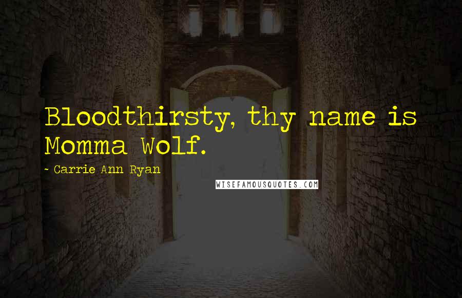 Carrie Ann Ryan Quotes: Bloodthirsty, thy name is Momma Wolf.