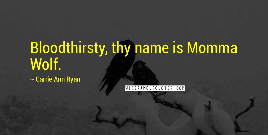 Carrie Ann Ryan Quotes: Bloodthirsty, thy name is Momma Wolf.