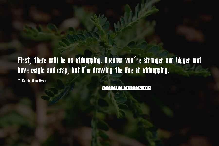 Carrie Ann Ryan Quotes: First, there will be no kidnapping. I know you're stronger and bigger and have magic and crap, but I'm drawing the line at kidnapping.