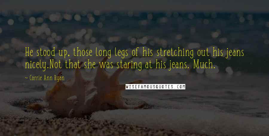 Carrie Ann Ryan Quotes: He stood up, those long legs of his stretching out his jeans nicely.Not that she was staring at his jeans. Much.