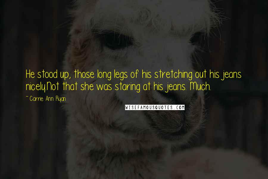 Carrie Ann Ryan Quotes: He stood up, those long legs of his stretching out his jeans nicely.Not that she was staring at his jeans. Much.