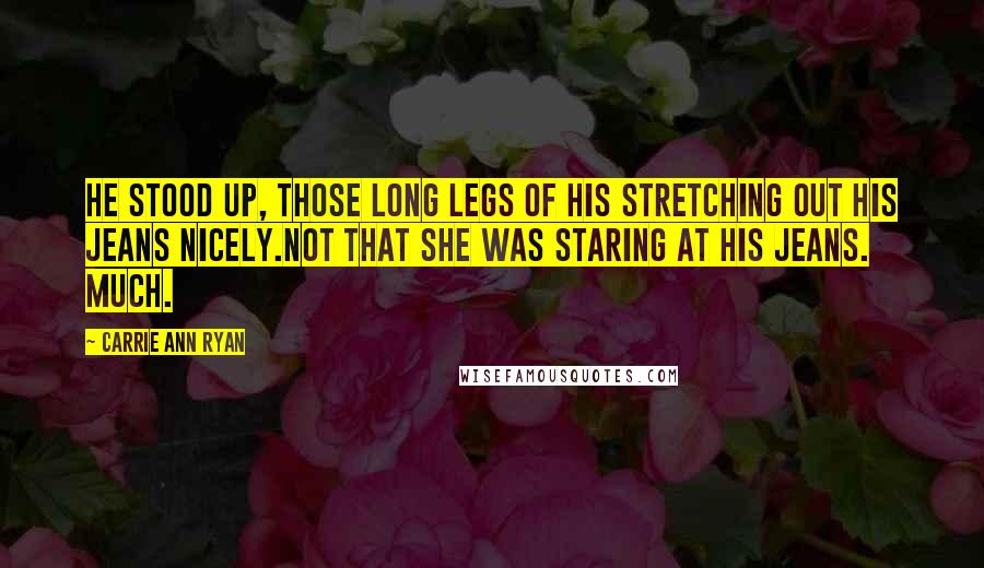 Carrie Ann Ryan Quotes: He stood up, those long legs of his stretching out his jeans nicely.Not that she was staring at his jeans. Much.