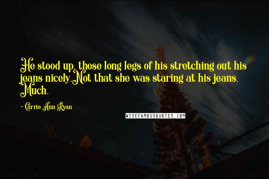 Carrie Ann Ryan Quotes: He stood up, those long legs of his stretching out his jeans nicely.Not that she was staring at his jeans. Much.