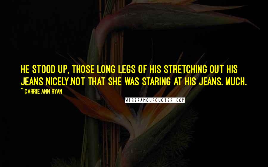 Carrie Ann Ryan Quotes: He stood up, those long legs of his stretching out his jeans nicely.Not that she was staring at his jeans. Much.